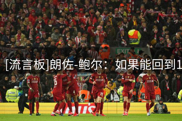 [流言板]朗佐-鲍尔：如果能回到19岁，我会向前辈学习并勇敢提问